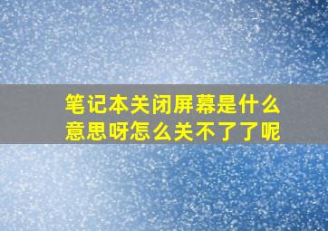 笔记本关闭屏幕是什么意思呀怎么关不了了呢