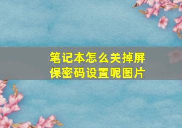 笔记本怎么关掉屏保密码设置呢图片