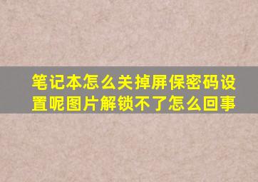 笔记本怎么关掉屏保密码设置呢图片解锁不了怎么回事