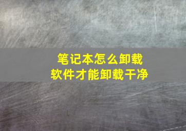 笔记本怎么卸载软件才能卸载干净