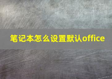 笔记本怎么设置默认office