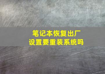 笔记本恢复出厂设置要重装系统吗