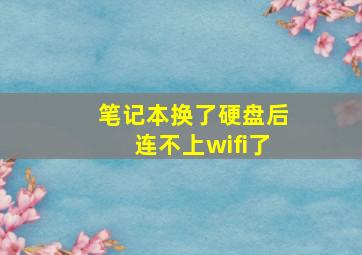 笔记本换了硬盘后连不上wifi了