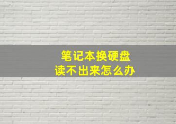 笔记本换硬盘读不出来怎么办