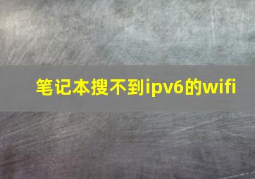 笔记本搜不到ipv6的wifi