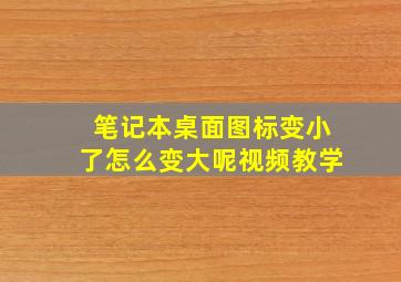 笔记本桌面图标变小了怎么变大呢视频教学