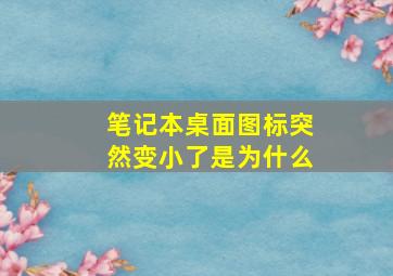 笔记本桌面图标突然变小了是为什么