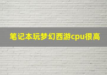 笔记本玩梦幻西游cpu很高