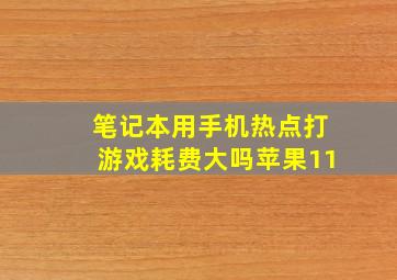 笔记本用手机热点打游戏耗费大吗苹果11