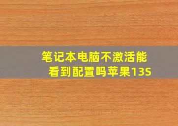 笔记本电脑不激活能看到配置吗苹果13S