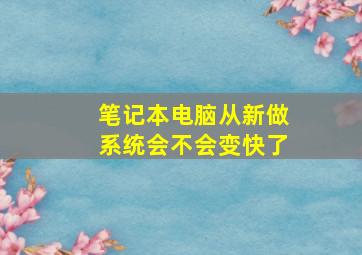 笔记本电脑从新做系统会不会变快了