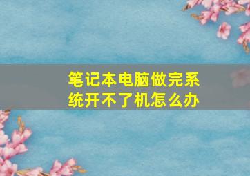 笔记本电脑做完系统开不了机怎么办