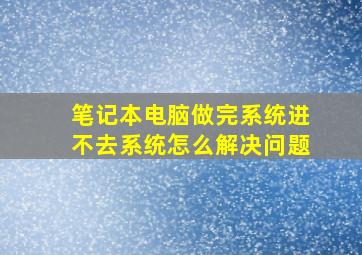 笔记本电脑做完系统进不去系统怎么解决问题