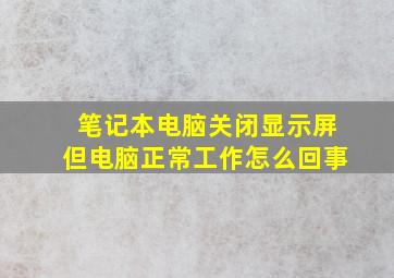 笔记本电脑关闭显示屏但电脑正常工作怎么回事