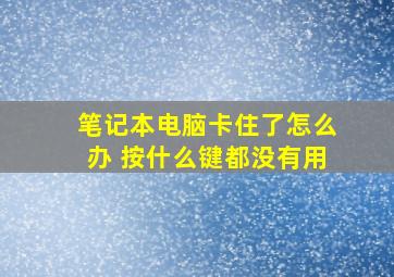 笔记本电脑卡住了怎么办 按什么键都没有用