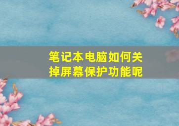 笔记本电脑如何关掉屏幕保护功能呢