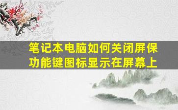 笔记本电脑如何关闭屏保功能键图标显示在屏幕上