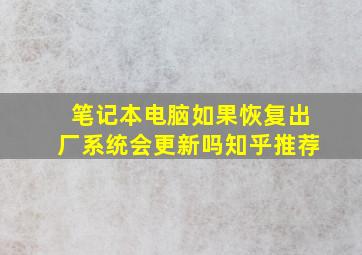 笔记本电脑如果恢复出厂系统会更新吗知乎推荐