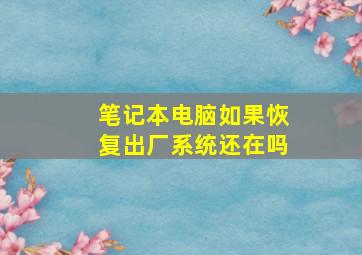 笔记本电脑如果恢复出厂系统还在吗