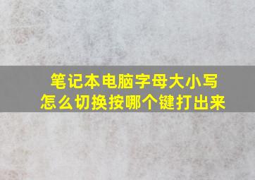 笔记本电脑字母大小写怎么切换按哪个键打出来