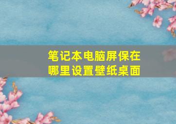 笔记本电脑屏保在哪里设置壁纸桌面