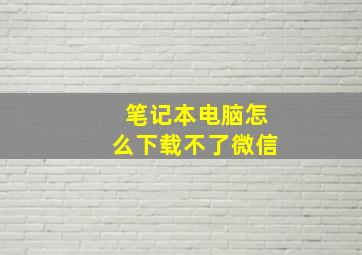 笔记本电脑怎么下载不了微信