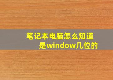 笔记本电脑怎么知道是window几位的