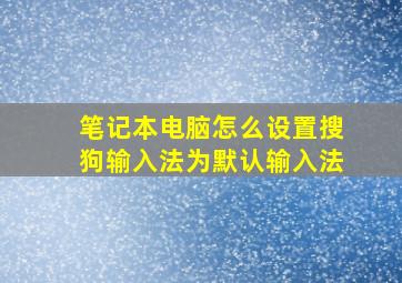 笔记本电脑怎么设置搜狗输入法为默认输入法