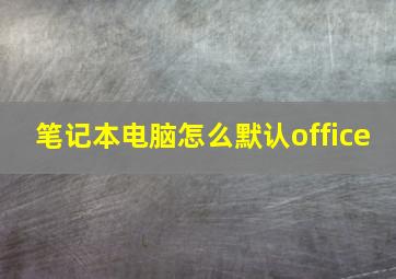 笔记本电脑怎么默认office