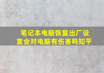 笔记本电脑恢复出厂设置会对电脑有伤害吗知乎