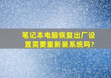 笔记本电脑恢复出厂设置需要重新装系统吗?