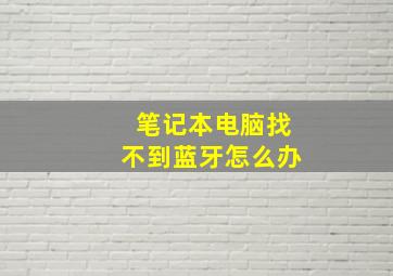 笔记本电脑找不到蓝牙怎么办