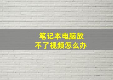 笔记本电脑放不了视频怎么办