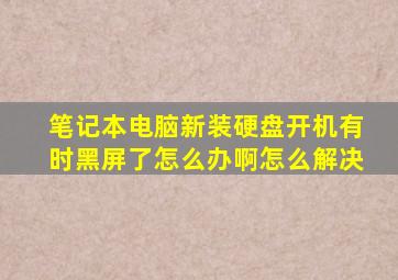 笔记本电脑新装硬盘开机有时黑屏了怎么办啊怎么解决