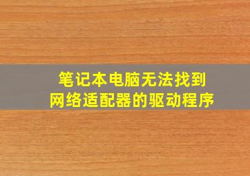 笔记本电脑无法找到网络适配器的驱动程序