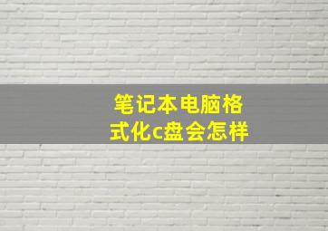 笔记本电脑格式化c盘会怎样