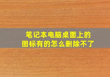 笔记本电脑桌面上的图标有的怎么删除不了