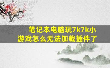 笔记本电脑玩7k7k小游戏怎么无法加载插件了