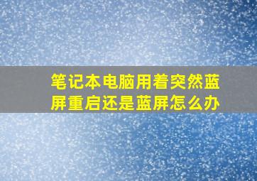 笔记本电脑用着突然蓝屏重启还是蓝屏怎么办