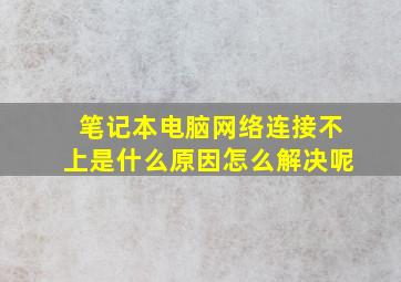 笔记本电脑网络连接不上是什么原因怎么解决呢