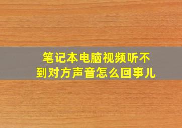 笔记本电脑视频听不到对方声音怎么回事儿