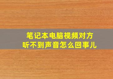 笔记本电脑视频对方听不到声音怎么回事儿