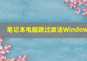 笔记本电脑跳过激活Windows