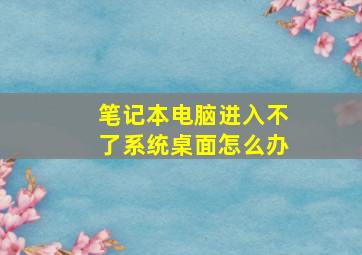 笔记本电脑进入不了系统桌面怎么办