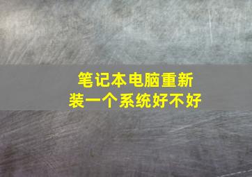 笔记本电脑重新装一个系统好不好