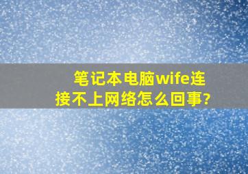 笔记本电脑wife连接不上网络怎么回事?