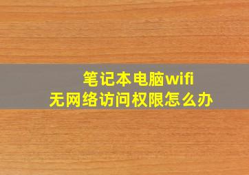 笔记本电脑wifi无网络访问权限怎么办