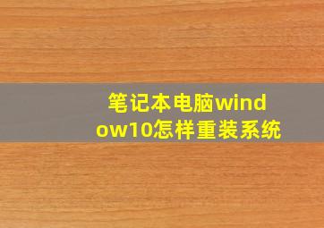 笔记本电脑window10怎样重装系统