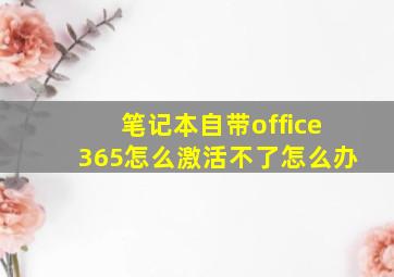 笔记本自带office365怎么激活不了怎么办