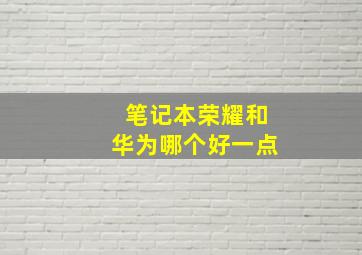 笔记本荣耀和华为哪个好一点